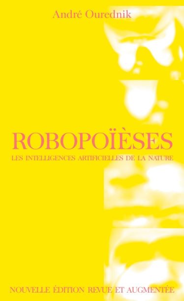 Robopoïèses : les intelligences artificielles de la nature (2<sup>e</sup> édition revue et augmentée, avec une préface de Nicolas Nova)